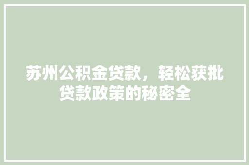 苏州公积金贷款，轻松获批贷款政策的秘密全