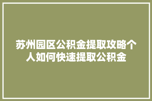 苏州园区公积金提取攻略个人如何快速提取公积金