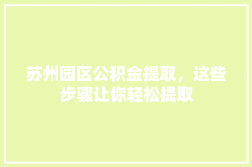 苏州园区公积金提取，这些步骤让你轻松提取