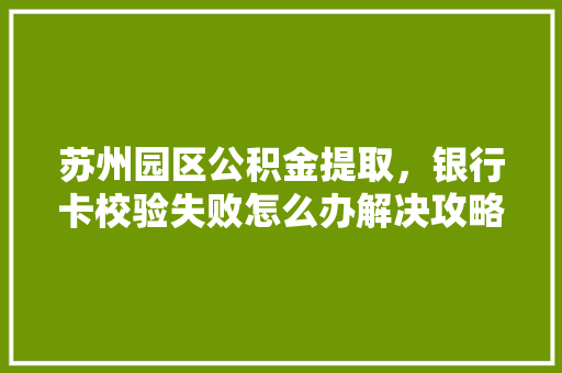 苏州园区公积金提取，银行卡校验失败怎么办解决攻略大