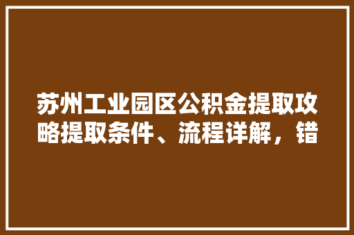 苏州工业园区公积金提取攻略提取条件、流程详解，错过你就亏大了