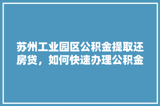 苏州工业园区公积金提取还房贷，如何快速办理公积金提取还房贷的方法  第1张