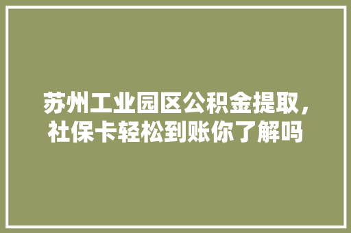 苏州工业园区公积金提取，社保卡轻松到账你了解吗  第1张