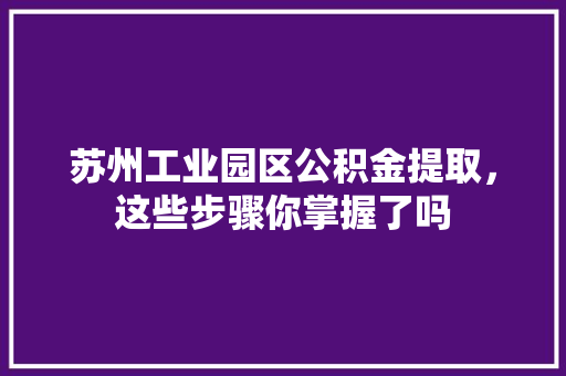 苏州工业园区公积金提取，这些步骤你掌握了吗