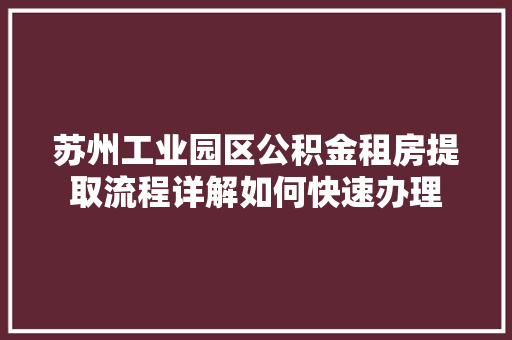 苏州工业园区公积金租房提取流程详解如何快速办理