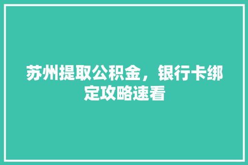 苏州提取公积金，银行卡绑定攻略速看