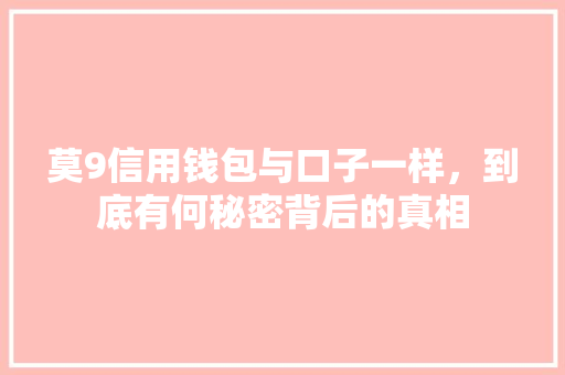 莫9信用钱包与口子一样，到底有何秘密背后的真相