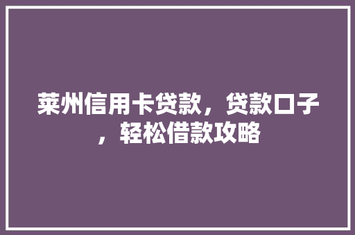莱州信用卡贷款，贷款口子，轻松借款攻略