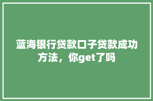 蓝海银行贷款口子贷款成功方法，你get了吗