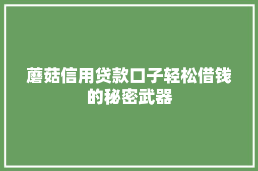 蘑菇信用贷款口子轻松借钱的秘密武器