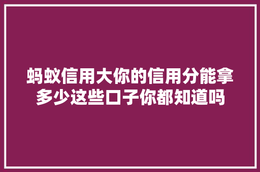 蚂蚁信用大你的信用分能拿多少这些口子你都知道吗