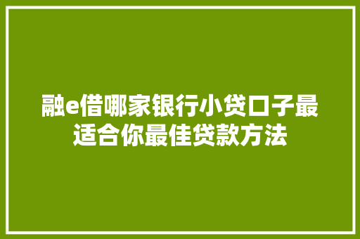 融e借哪家银行小贷口子最适合你最佳贷款方法