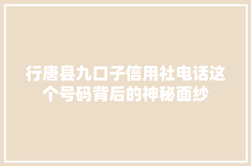 行唐县九口子信用社电话这个号码背后的神秘面纱