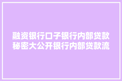 融资银行口子银行内部贷款秘密大公开银行内部贷款流程及方法