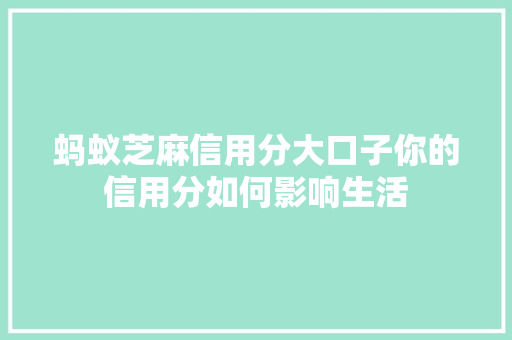 蚂蚁芝麻信用分大口子你的信用分如何影响生活