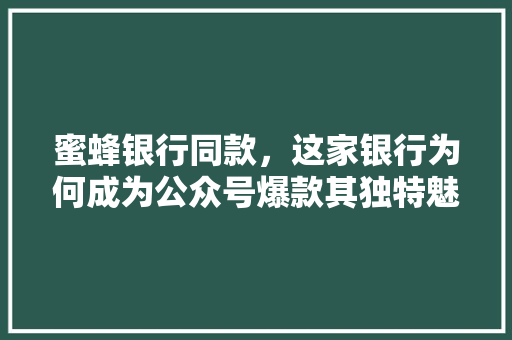 蜜蜂银行同款，这家银行为何成为公众号爆款其独特魅力
