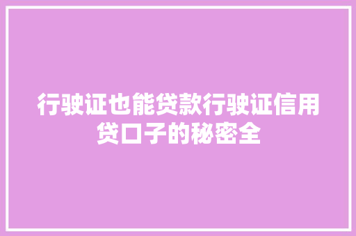 行驶证也能贷款行驶证信用贷口子的秘密全