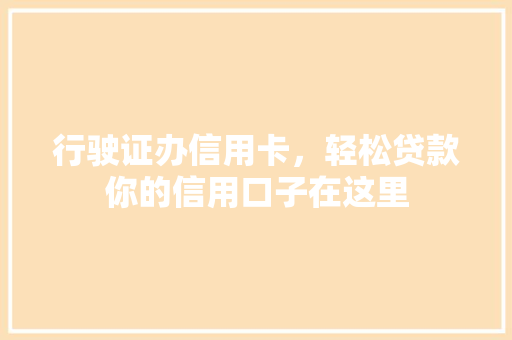 行驶证办信用卡，轻松贷款你的信用口子在这里