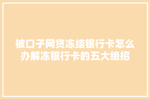 被口子网贷冻结银行卡怎么办解冻银行卡的五大绝招