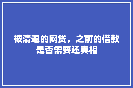 被清退的网贷，之前的借款是否需要还真相