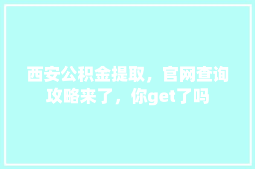 西安公积金提取，官网查询攻略来了，你get了吗