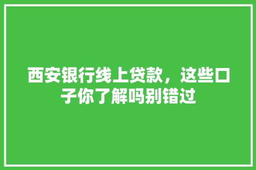 西安银行线上贷款，这些口子你了解吗别错过
