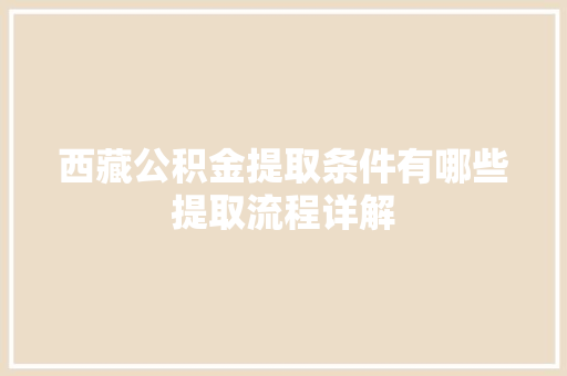 西藏公积金提取条件有哪些提取流程详解