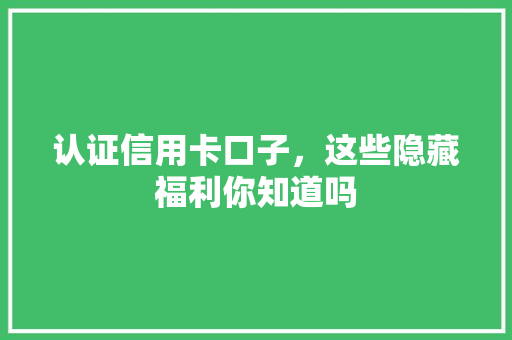 认证信用卡口子，这些隐藏福利你知道吗