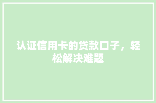 认证信用卡的贷款口子，轻松解决难题