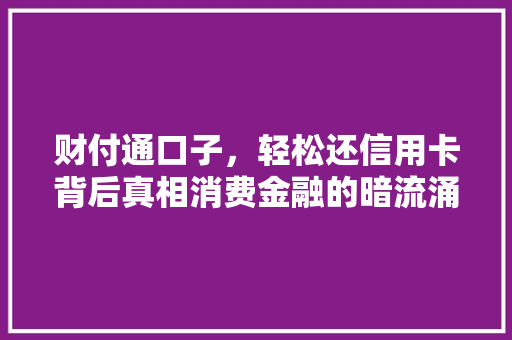 财付通口子，轻松还信用卡背后真相消费金融的暗流涌动