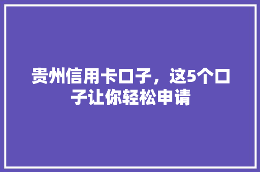 贵州信用卡口子，这5个口子让你轻松申请