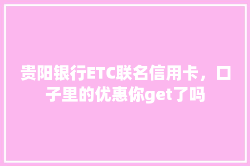 贵阳银行ETC联名信用卡，口子里的优惠你get了吗