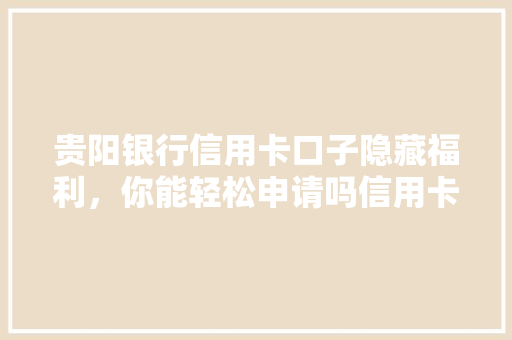 贵阳银行信用卡口子隐藏福利，你能轻松申请吗信用卡背后的秘密