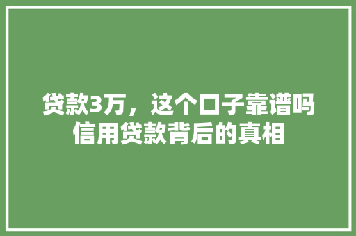 贷款3万，这个口子靠谱吗信用贷款背后的真相