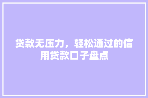 贷款无压力，轻松通过的信用贷款口子盘点