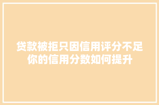 贷款被拒只因信用评分不足你的信用分数如何提升