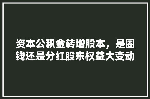 资本公积金转增股本，是圈钱还是分红股东权益大变动真相大
