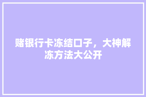 赌银行卡冻结口子，大神解冻方法大公开