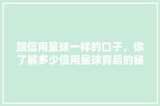 跟信用星球一样的口子，你了解多少信用星球背后的秘密