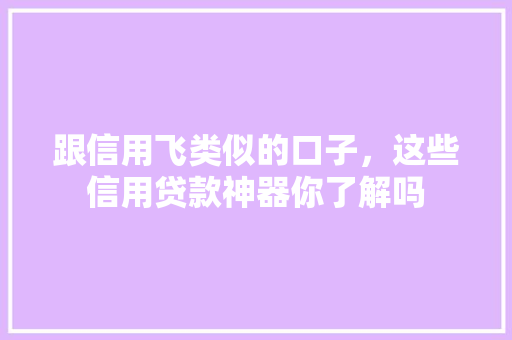 跟信用飞类似的口子，这些信用贷款神器你了解吗