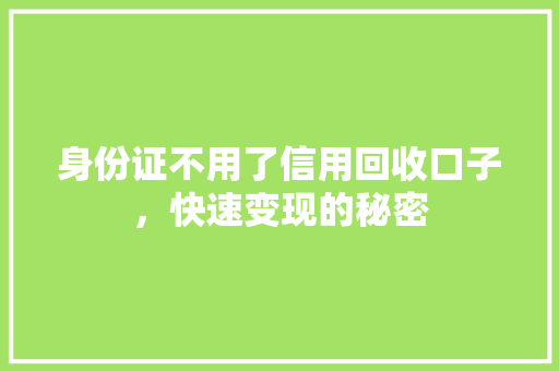 身份证不用了信用回收口子，快速变现的秘密