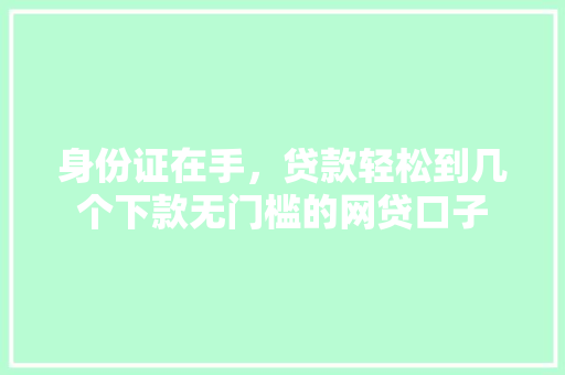 身份证在手，贷款轻松到几个下款无门槛的网贷口子