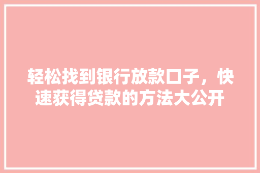轻松找到银行放款口子，快速获得贷款的方法大公开