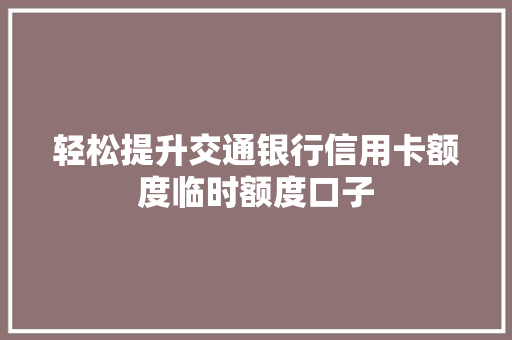 轻松提升交通银行信用卡额度临时额度口子