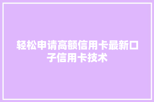 轻松申请高额信用卡最新口子信用卡技术