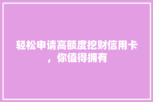 轻松申请高额度挖财信用卡，你值得拥有