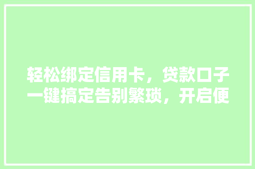 轻松绑定信用卡，贷款口子一键搞定告别繁琐，开启便捷生活  第1张