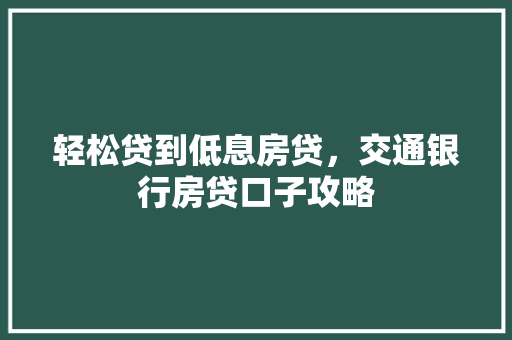 轻松贷到低息房贷，交通银行房贷口子攻略