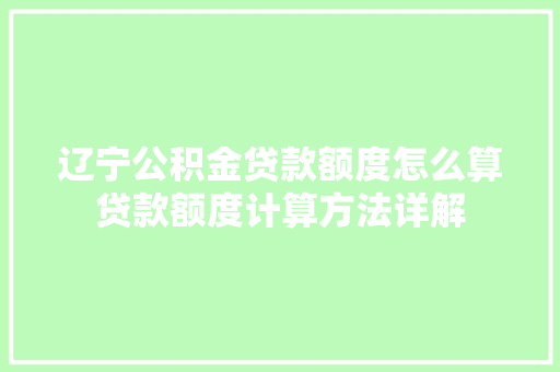 辽宁公积金贷款额度怎么算贷款额度计算方法详解