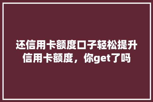 还信用卡额度口子轻松提升信用卡额度，你get了吗